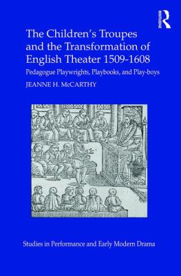 The Children's Troupes and the Transformation of English Theater 1509-1608 : Pedagogue, Playwrights, Playbooks, and Play-Boys