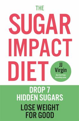 The Sugar Impact Diet : Drop 7 Hidden Sugars, Lose Weight for Good