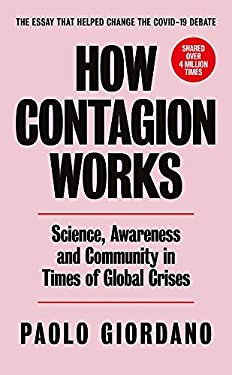How Contagion Works : Science, Awareness and Community in Times of Global Crises - the Short Essay That Helped Change the Covid-19 Debate
