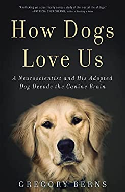 How Dogs Love Us : A Neuroscientist and His Adopted Dog Decode the Canine Brain