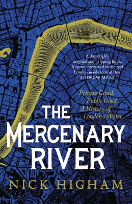The Mercenary River : Private Greed, Public Good: a History of London's Water