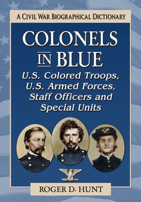 Colonels in Blue-U. S. Colored Troops, U. S. Armed Forces, Staff Officers and Special Units : A Civil War Biographical Dictionary