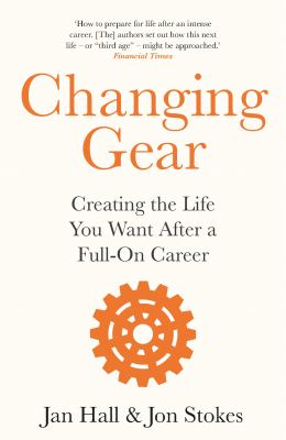 Changing Gear : Creating the Life You Want after a Full on Career