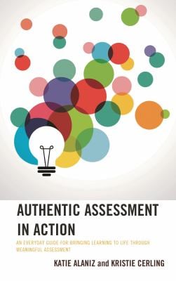 Authentic Assessment in Action : An Everyday Guide for Bringing Learning to Life Through Meaningful Assessment