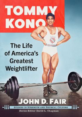 Tommy Kono : The Life of America's Greatest Weightlifter