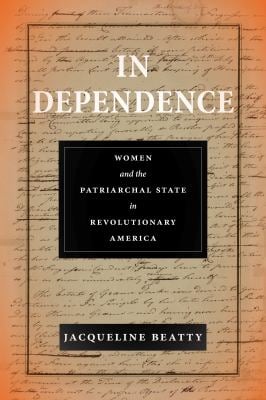 In Dependence : Women and the Patriarchal State in Revolutionary America