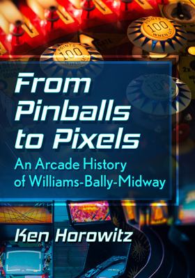 From Pinballs to Pixels : An Arcade History of Williams-Bally-Midway