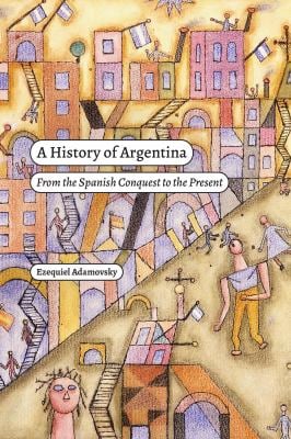 A History of Argentina : From the Spanish Conquest to the Present