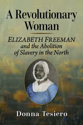 A Revolutionary Woman : Elizabeth Freeman and the Abolition of Slavery in the North