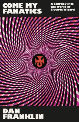 Come My Fanatics : A Journey into the World of Electric Wizard