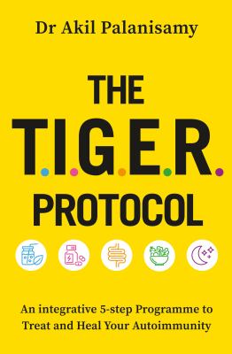 The T. I. G. E. R. Protocol : An Integrative 5-Step Programme to Treat and Heal Your Autoimmunity