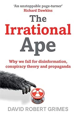 The Irrational Ape : Why Flawed Logic Puts Us All at Risk and How Critical Thinking Can Save the World