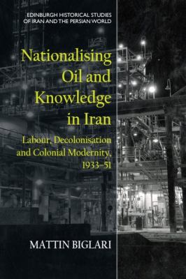 Nationalising Oil and Knowledge in Iran : Labour, Decolonisation and Colonial Modernity, 1933-51