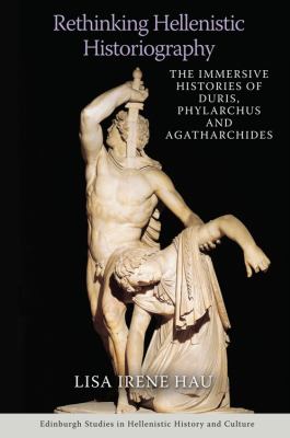 Rethinking Hellenistic Historiography : The Immersive Histories of Duris, Phylarchus and Agatharchides