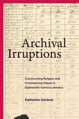 Archival Irruptions : Constructing Religion and Criminalizing Obeah in Eighteenth-Century Jamaica