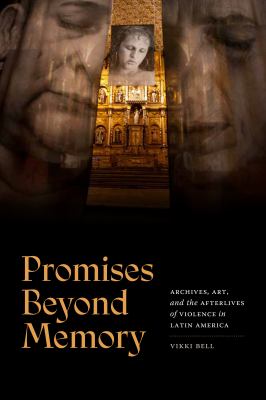 Promises Beyond Memory : Archives, Art, and the Afterlives of Violence in Latin America