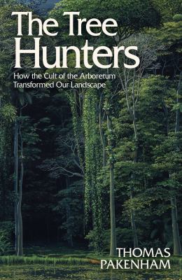 The Tree Hunters : How the Cult of the Arboretum Transformed Our Landscape