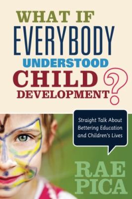 What If Everybody Understood Child Development? : Straight Talk about Bettering Education and Children's Lives