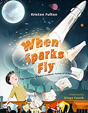 When Sparks Fly : The True Story of Robert Goddard, the Father of US Rocketry