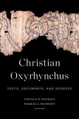 Christian Oxyrhynchus : Texts, Documents, and Sources