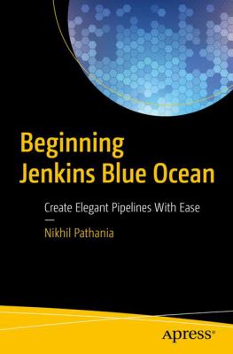 Beginning Jenkins Blue Ocean : Create Elegant Pipelines with Ease