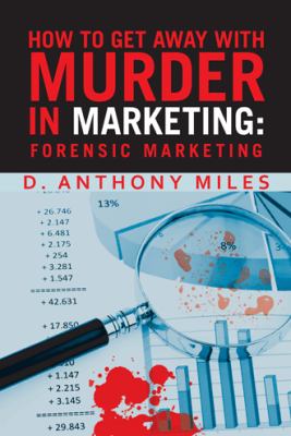 How to Get Away with Murder in Marketing: Forensic Marketing