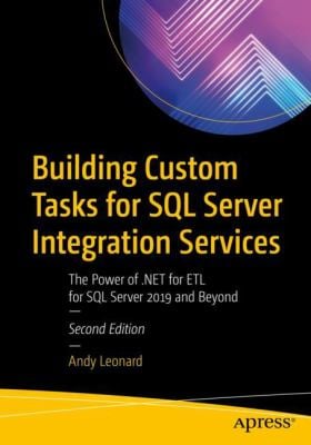 Building Custom Tasks for SQL Server Integration Services : The Power of . NET for ETL for SQL Server 2019 and Beyond