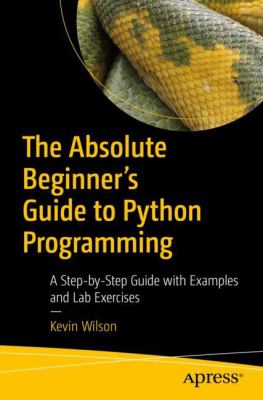 The Absolute Beginner's Guide to Python Programming : A Step-by-Step Guide with Examples and Lab Exercises