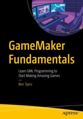 GameMaker Fundamentals : Learn the GML Programming to Start Making Amazing Games