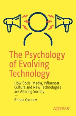 The Psychology of Evolving Technology : How Social Media, Influencer Culture and New Technologies Are Altering Society