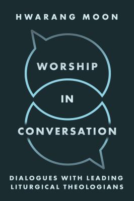 Worship in Conversation : Interviews with Liturgical Theologians