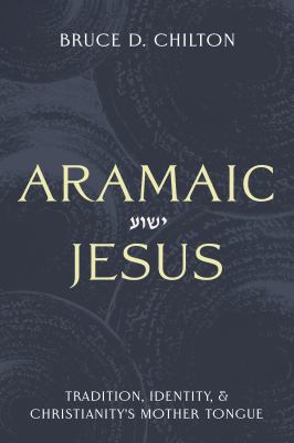 Aramaic Jesus : Tradition, Identity, and Christianity's Mother Tongue