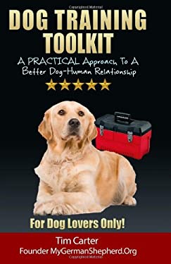 Dog Training Toolkit : A Practical Approach to a Better Dog-Human Relationship - For Dog Lovers Only!