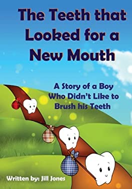 The Teeth That Looked for a New Mouth : A Story of a Boy Who Didn't Like to Brush His Teeth