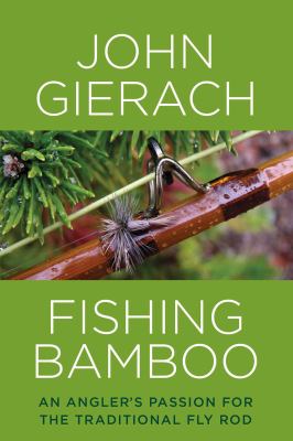 Fishing Bamboo : An Angler's Passion for the Traditional Fly Rod