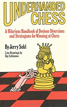 Underhanded Chess : A Hilarious Handbook of Devious Diversions and Stratagems for Winning at Chess
