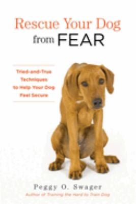 Rescue Your Dog from Fear : Tried-And-True Techniques to Help Your Dog Feel Secure