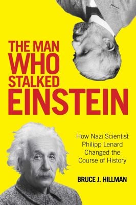 The Man Who Stalked Einstein : How Nazi Scientist Philipp Lenard Changed the Course of History