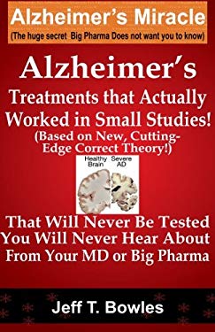 Alzheimer's Treatments That Actually Worked in Small Studies! (Based on New, Cutting-Edge, Correct Theory!) That Will Never Be Tested and You Will Nev