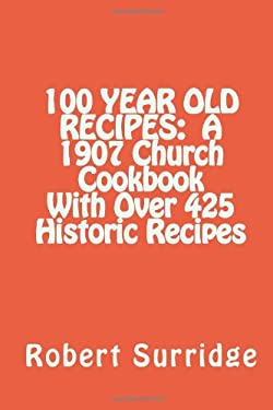 100 Year Old Recipes : A 1907 Church Cookbook with over 425 Historic Recipes