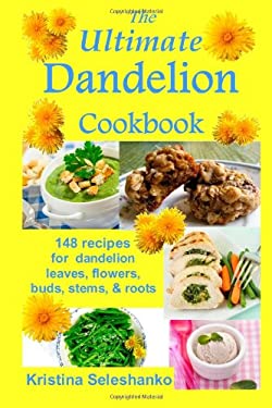 The Ultimate Dandelion Cookbook : 148 Recipes for Dandelion Leaves, Flowers, Buds, Stems, and Roots
