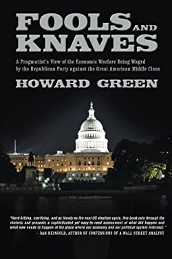 Fools and Knaves : A Pragmatist's View of the Economic Warfare Being Waged by the Republican Party Against the Great American Middle Class