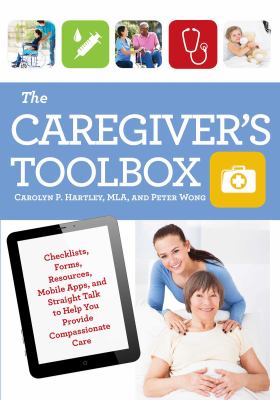 The Caregiver's Toolbox : Checklists, Forms, Resources, Mobile Apps, and Straight Talk to Help You Provide Compassionate Care