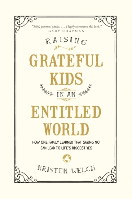 Raising Grateful Kids in an Entitled World : How One Family Learned That Saying No Can Lead to Life's Biggest Yes