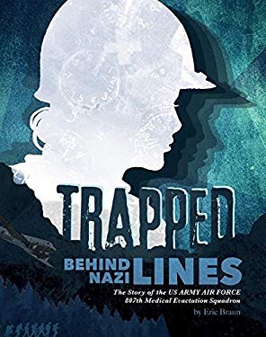 Trapped Behind Nazi Lines : The Story of the U. S. Army Air Force 807th Medical Evacuation Squadron