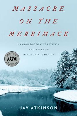 Massacre on the Merrimack : Hannah Duston's Captivity and Revenge in Colonial America