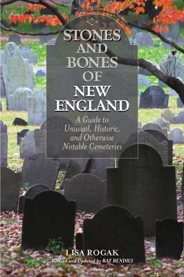 Stones and Bones of New England : A Guide to Unusual, Historic, and Otherwise Notable Cemeteries