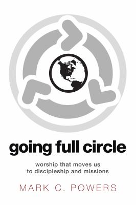 Going Full Circle : Worship That Moves Us to Discipleship and Missions