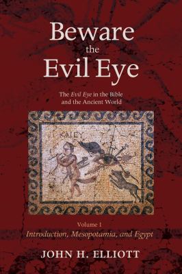 Beware the Evil Eye Volume 1 : The Evil Eye in the Bible and the Ancient World--Introduction, Mesopotamia, and Egypt