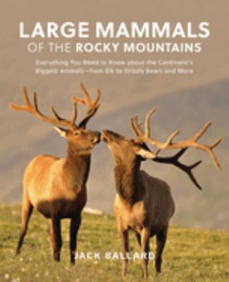 Large Mammals of the Rocky Mountains : Everything You Need to Know about the Continent's Biggest Animals--From Elk to Grizzly Bears and More